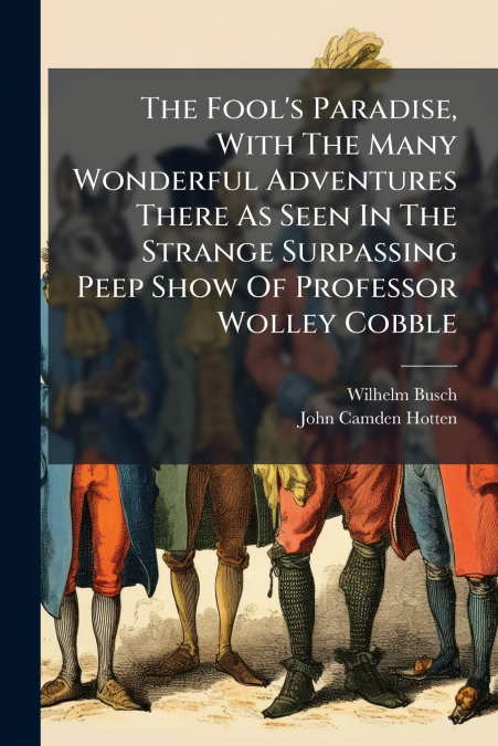 The Fool’s Paradise, With The Many Wonderful Adventures There As Seen In The Strange Surpassing Peep Show Of Professor Wolley Cobble