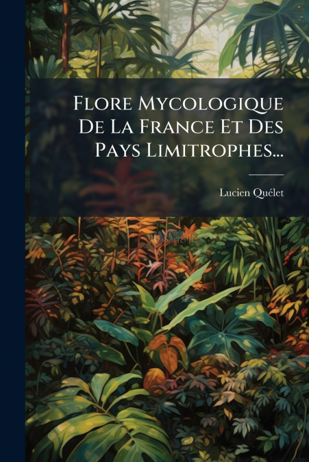 Flore Mycologique De La France Et Des Pays Limitrophes...