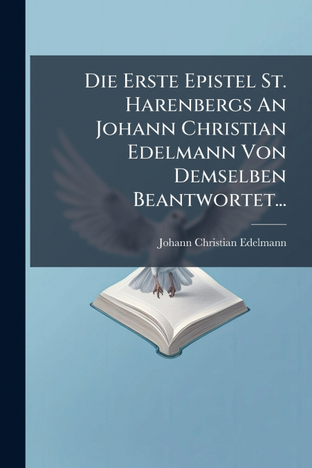 Die Erste Epistel St. Harenbergs An Johann Christian Edelmann Von Demselben Beantwortet...