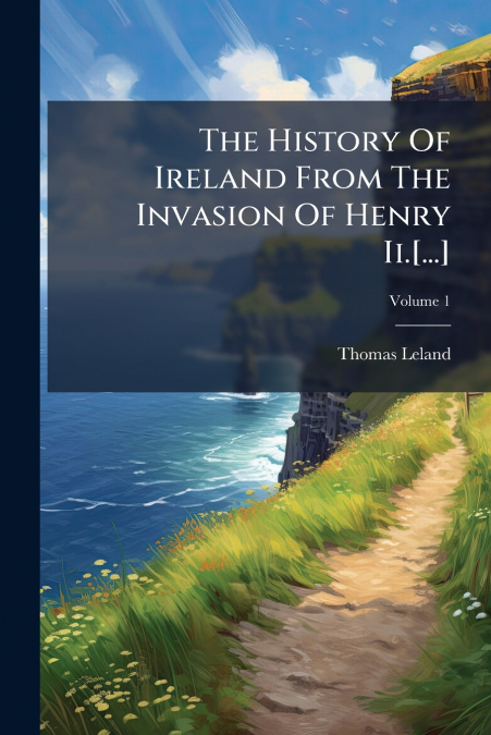 The History Of Ireland From The Invasion Of Henry Ii.[...]; Volume 1