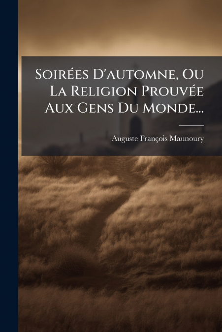 Soirées D’automne, Ou La Religion Prouvée Aux Gens Du Monde...