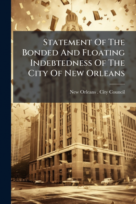 Statement Of The Bonded And Floating Indebtedness Of The City Of New Orleans