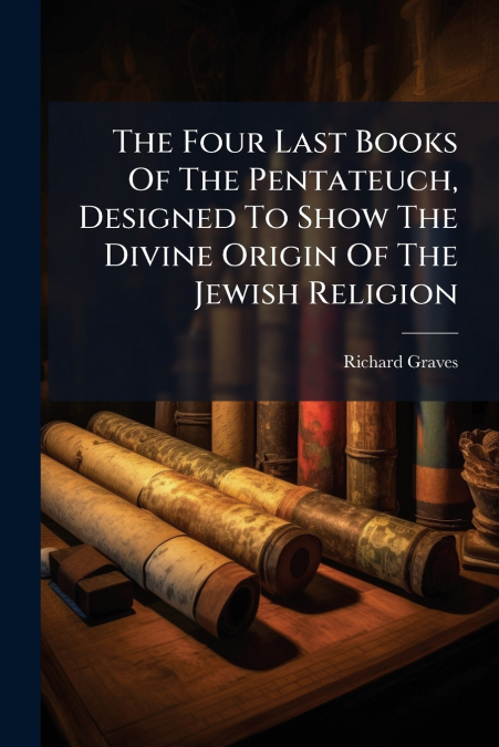 The Four Last Books Of The Pentateuch, Designed To Show The Divine Origin Of The Jewish Religion