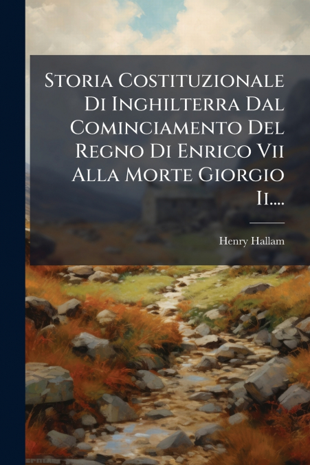 Storia Costituzionale Di Inghilterra Dal Cominciamento Del Regno Di Enrico Vii Alla Morte Giorgio Ii....