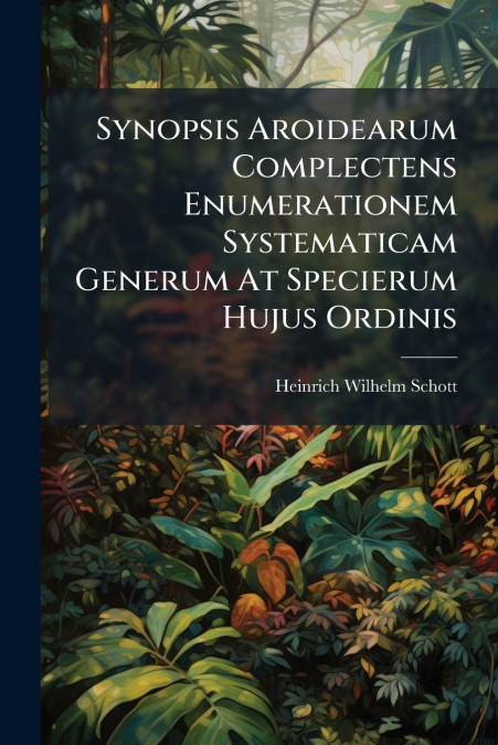 Synopsis Aroidearum Complectens Enumerationem Systematicam Generum At Specierum Hujus Ordinis
