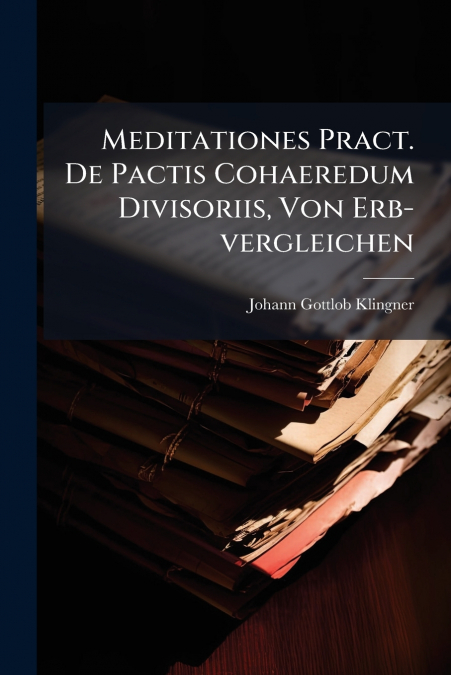 Meditationes Pract. De Pactis Cohaeredum Divisoriis, Von Erb-vergleichen