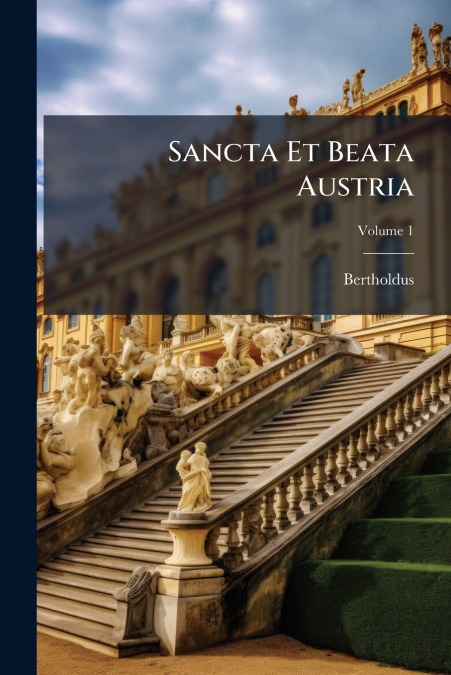Sancta Et Beata Austria; Volume 1