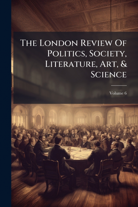 The London Review Of Politics, Society, Literature, Art, & Science; Volume 6