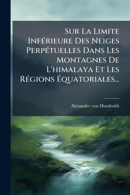 Sur La Limite Inférieure Des Neiges Perpétuelles Dans Les Montagnes De L’himalaya Et Les Régions Équatoriales...