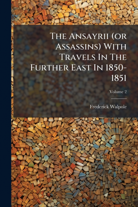 The Ansayrii (or Assassins) With Travels In The Further East In 1850-1851