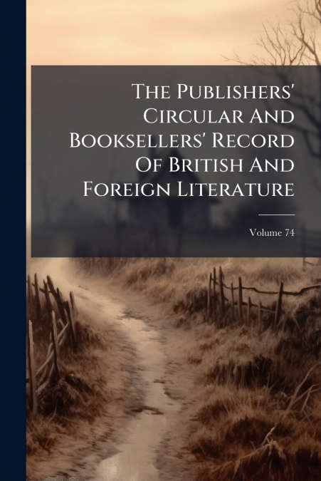 The Publishers’ Circular And Booksellers’ Record Of British And Foreign Literature; Volume 74
