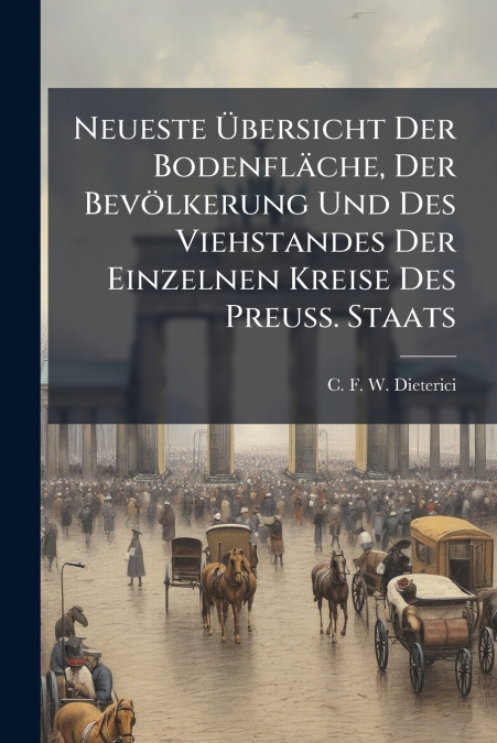 Neueste Übersicht Der Bodenfläche, Der Bevölkerung Und Des Viehstandes Der Einzelnen Kreise Des Preuss. Staats