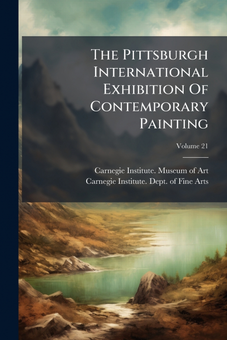 The Pittsburgh International Exhibition Of Contemporary Painting; Volume 21