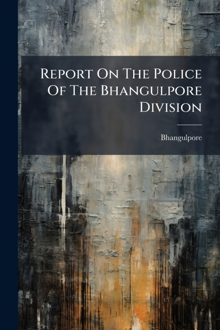 Report On The Police Of The Bhangulpore Division