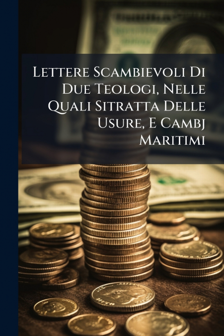 Lettere Scambievoli Di Due Teologi, Nelle Quali Sitratta Delle Usure, E Cambj Maritimi
