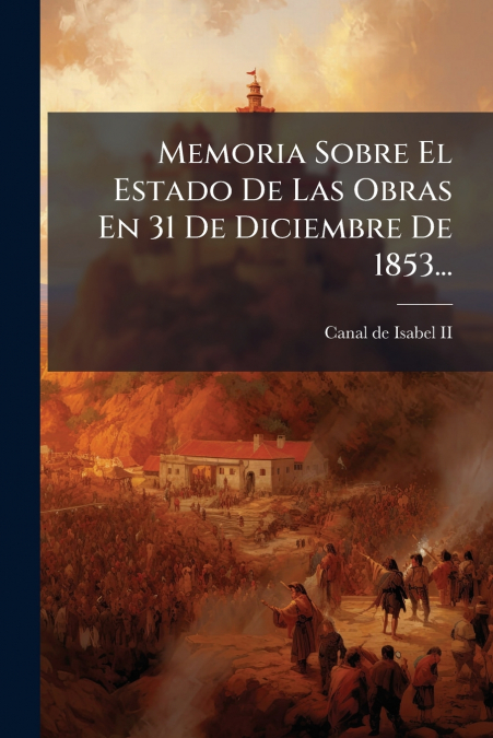 Memoria Sobre El Estado De Las Obras En 31 De Diciembre De 1853...