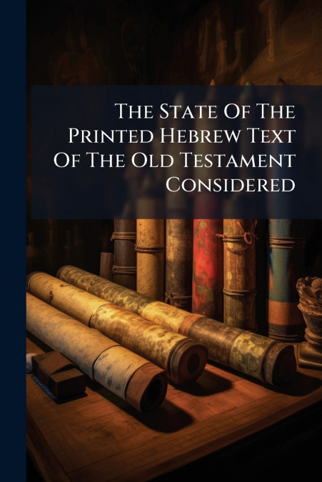 The State Of The Printed Hebrew Text Of The Old Testament Considered