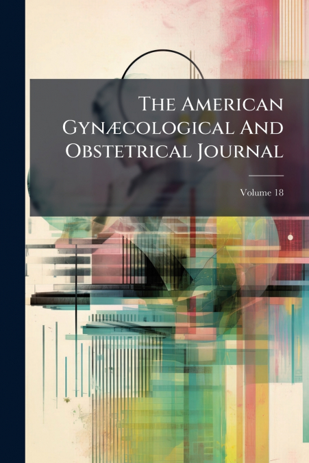 The American Gynæcological And Obstetrical Journal; Volume 18