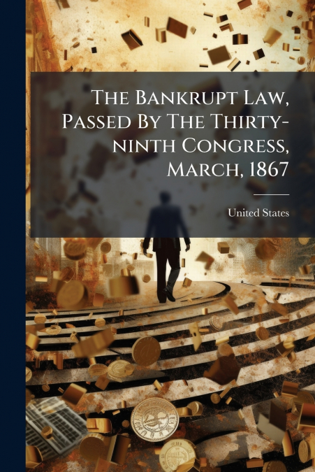 The Bankrupt Law, Passed By The Thirty-ninth Congress, March, 1867