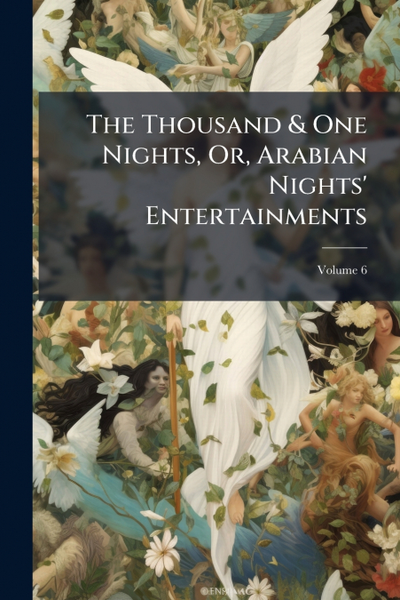 The Thousand & One Nights, Or, Arabian Nights’ Entertainments; Volume 6