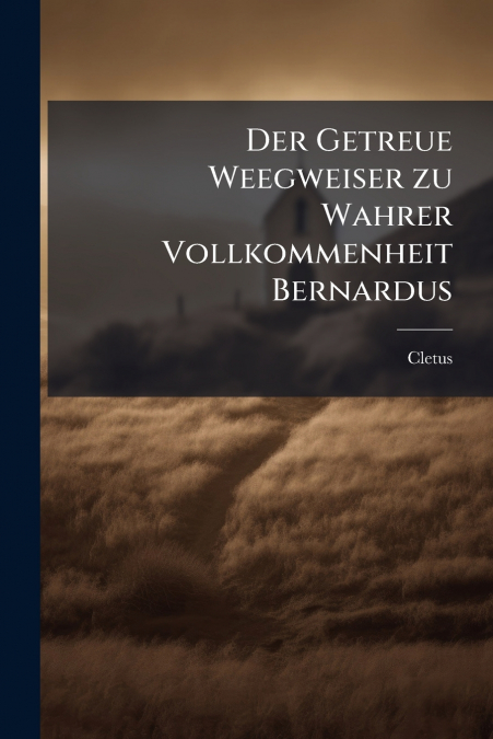 Der Getreue Weegweiser zu Wahrer Vollkommenheit Bernardus