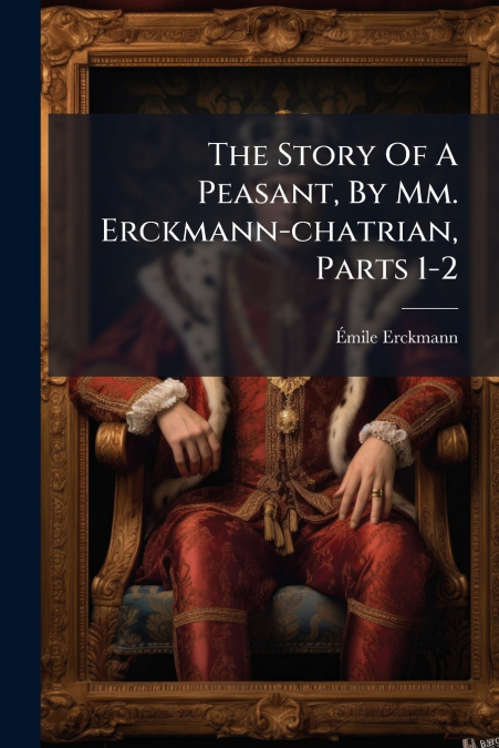 The Story Of A Peasant, By Mm. Erckmann-chatrian, Parts 1-2