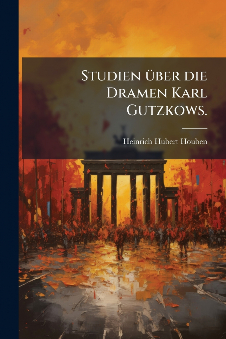 Studien über die Dramen Karl Gutzkows.