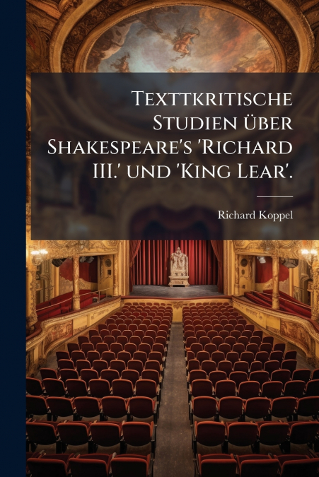 Texttkritische Studien über Shakespeare’s ’Richard III.’ und ’King Lear’.