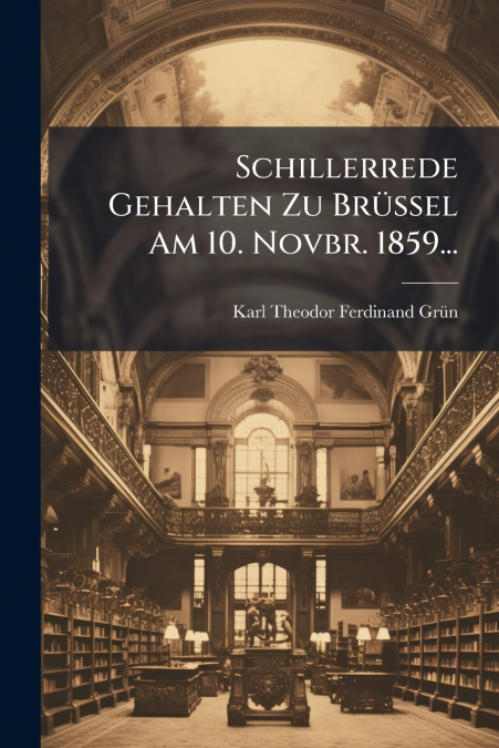 Schillerrede Gehalten Zu Brüssel Am 10. Novbr. 1859...