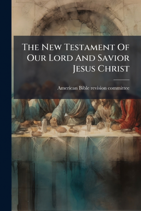The New Testament Of Our Lord And Savior Jesus Christ