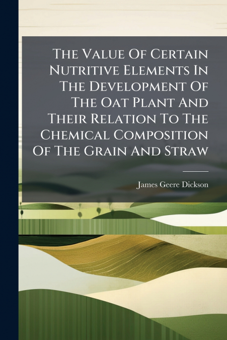 The Value Of Certain Nutritive Elements In The Development Of The Oat Plant And Their Relation To The Chemical Composition Of The Grain And Straw