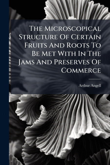 The Microscopical Structure Of Certain Fruits And Roots To Be Met With In The Jams And Preserves Of Commerce