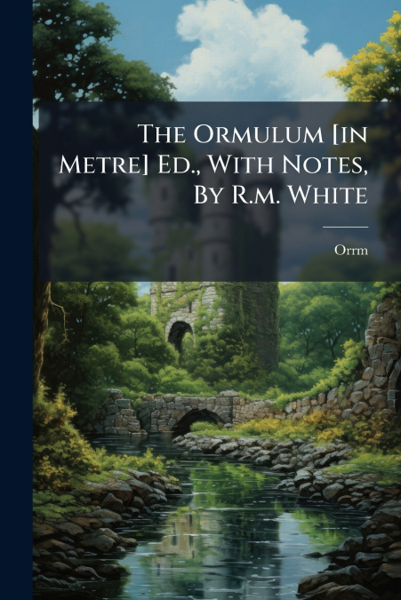 The Ormulum [in Metre] Ed., With Notes, By R.m. White