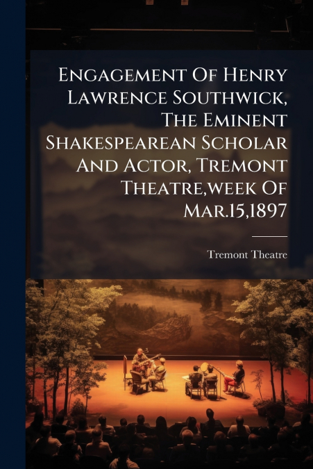 Engagement Of Henry Lawrence Southwick, The Eminent Shakespearean Scholar And Actor, Tremont Theatre,week Of Mar.15,1897