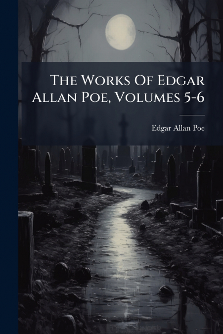 The Works Of Edgar Allan Poe, Volumes 5-6