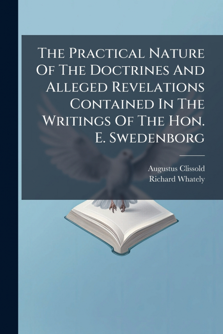The Practical Nature Of The Doctrines And Alleged Revelations Contained In The Writings Of The Hon. E. Swedenborg