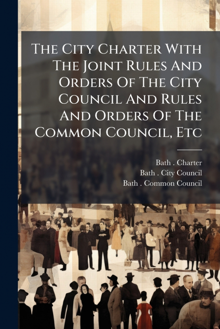 The City Charter With The Joint Rules And Orders Of The City Council And Rules And Orders Of The Common Council, Etc
