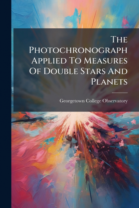 The Photochronograph Applied To Measures Of Double Stars And Planets