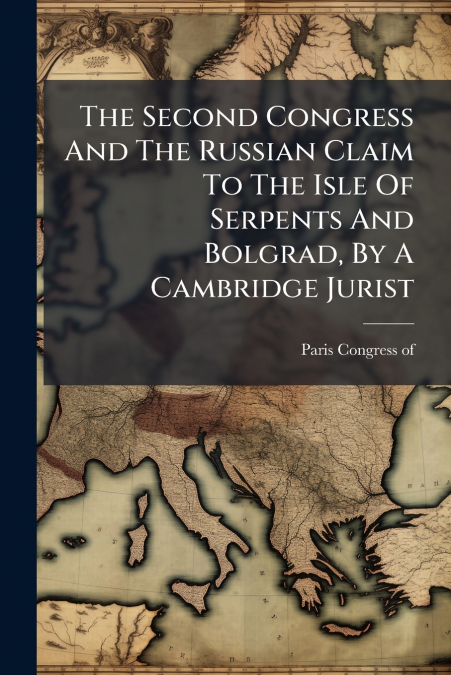 The Second Congress And The Russian Claim To The Isle Of Serpents And Bolgrad, By A Cambridge Jurist