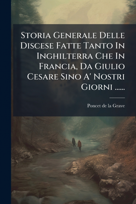 Storia Generale Delle Discese Fatte Tanto In Inghilterra Che In Francia, Da Giulio Cesare Sino A’ Nostri Giorni ......