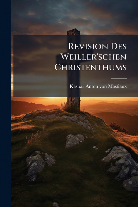 Revision Des Weiller’schen Christenthums