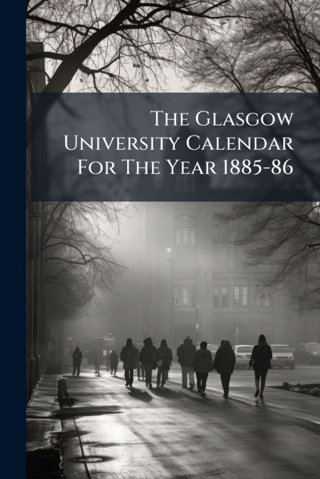 The Glasgow University Calendar For The Year 1885-86