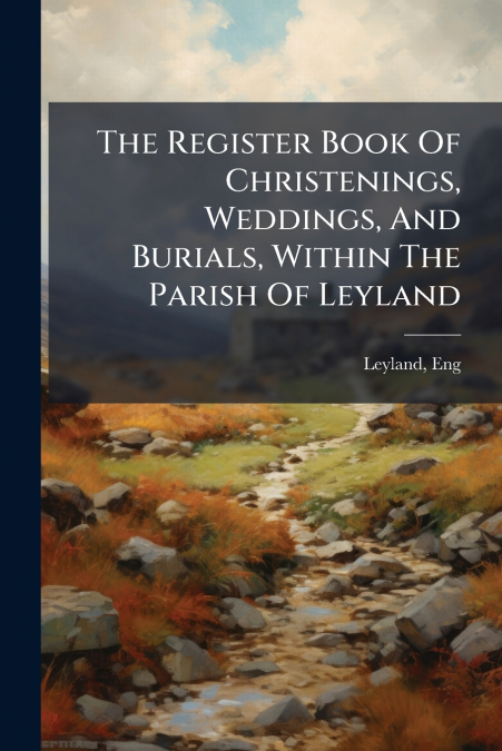 The Register Book Of Christenings, Weddings, And Burials, Within The Parish Of Leyland