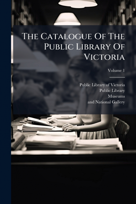 The Catalogue Of The Public Library Of Victoria; Volume 1