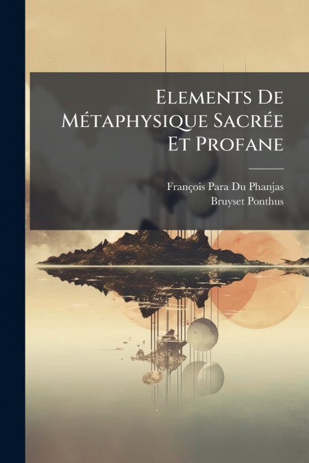 Elements De Métaphysique Sacrée Et Profane