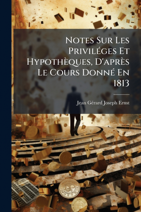 Notes Sur Les Priviléges Et Hypothèques, D’après Le Cours Donné En 1813