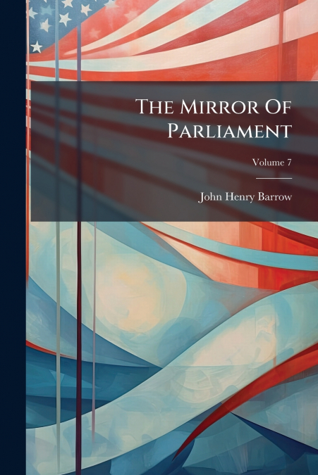 The Mirror Of Parliament; Volume 7