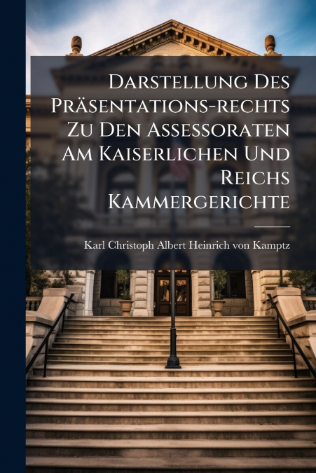 Darstellung Des Präsentations-rechts Zu Den Assessoraten Am Kaiserlichen Und Reichs Kammergerichte