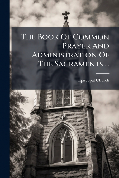 The Book Of Common Prayer And Administration Of The Sacraments ...