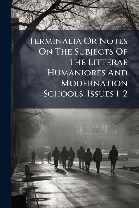 Terminalia Or Notes On The Subjects Of The Litterae Humaniores And Modernation Schools, Issues 1-2